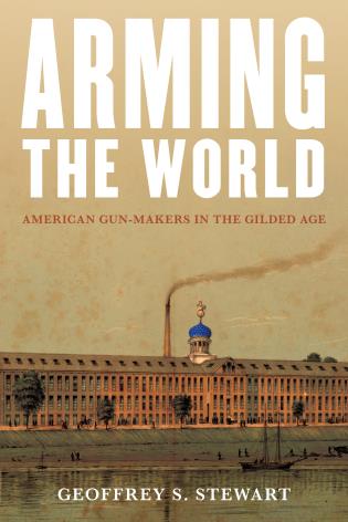 Arming the World: American Gun-Makers in the Gilded Age-Geoffrey S. Stewart-znshoping.store